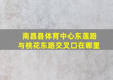 南昌县体育中心东莲路与桃花东路交叉口在哪里