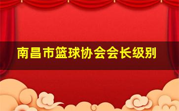 南昌市篮球协会会长级别