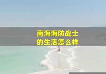 南海海防战士的生活怎么样