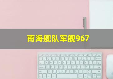 南海舰队军舰967