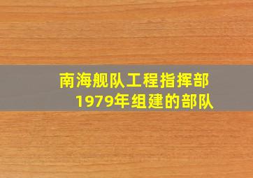 南海舰队工程指挥部1979年组建的部队