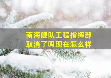 南海舰队工程指挥部取消了吗现在怎么样