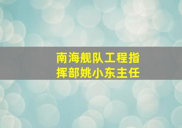 南海舰队工程指挥部姚小东主任