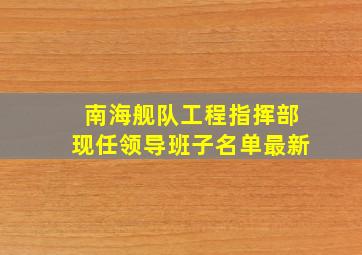 南海舰队工程指挥部现任领导班子名单最新