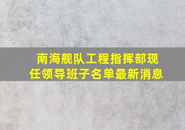 南海舰队工程指挥部现任领导班子名单最新消息