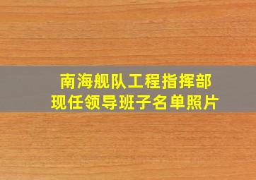 南海舰队工程指挥部现任领导班子名单照片