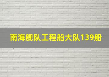 南海舰队工程船大队139船