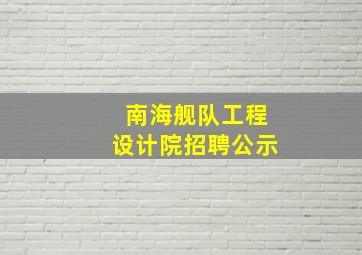 南海舰队工程设计院招聘公示