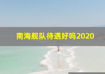 南海舰队待遇好吗2020