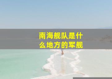 南海舰队是什么地方的军舰