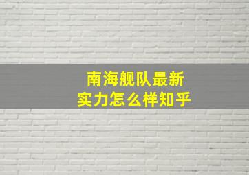 南海舰队最新实力怎么样知乎