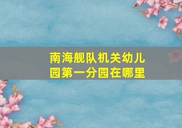 南海舰队机关幼儿园第一分园在哪里