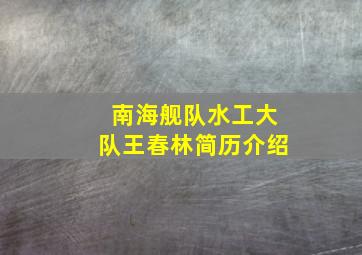 南海舰队水工大队王春林简历介绍