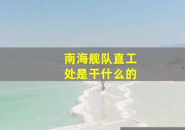 南海舰队直工处是干什么的