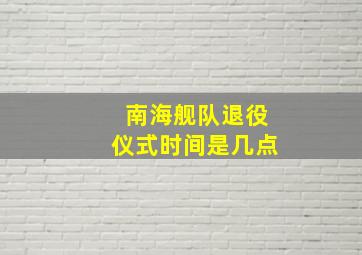 南海舰队退役仪式时间是几点