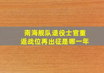 南海舰队退役士官重返战位再出征是哪一年