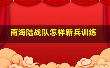 南海陆战队怎样新兵训练