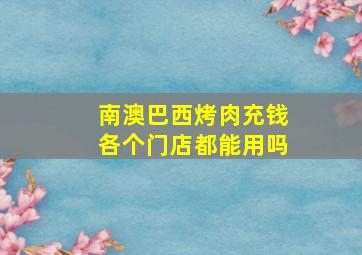 南澳巴西烤肉充钱各个门店都能用吗