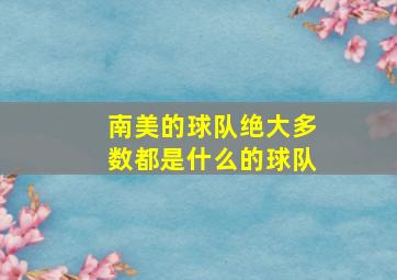 南美的球队绝大多数都是什么的球队