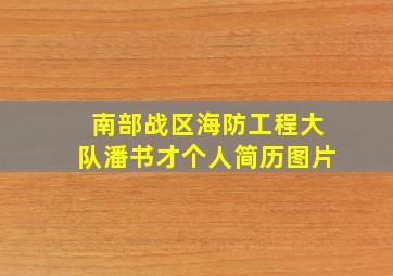 南部战区海防工程大队潘书才个人简历图片