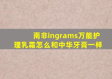 南非ingrams万能护理乳霜怎么和中华牙膏一样