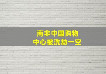 南非中国购物中心被洗劫一空