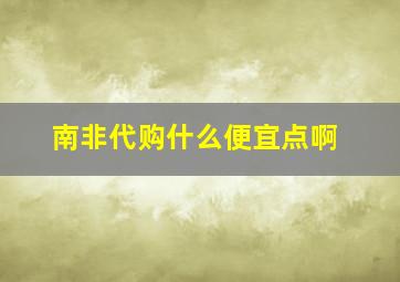 南非代购什么便宜点啊