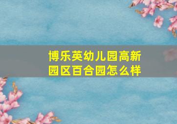 博乐英幼儿园高新园区百合园怎么样