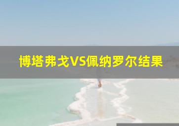 博塔弗戈VS佩纳罗尔结果