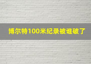 博尔特100米纪录被谁破了