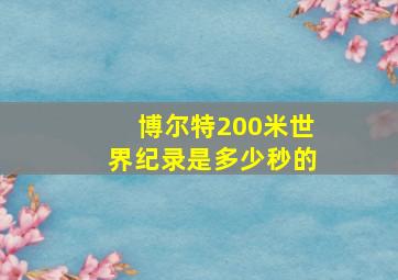 博尔特200米世界纪录是多少秒的