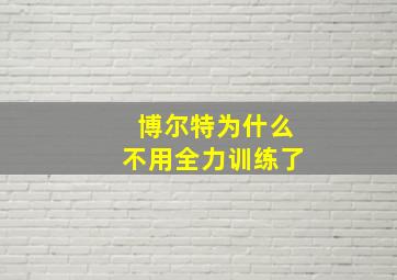 博尔特为什么不用全力训练了