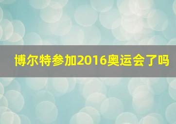 博尔特参加2016奥运会了吗