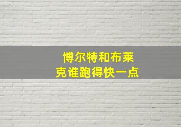 博尔特和布莱克谁跑得快一点