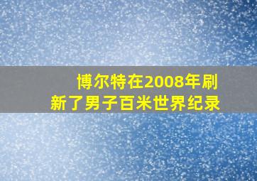 博尔特在2008年刷新了男子百米世界纪录