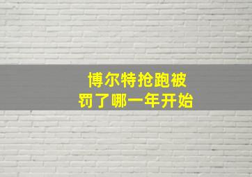 博尔特抢跑被罚了哪一年开始