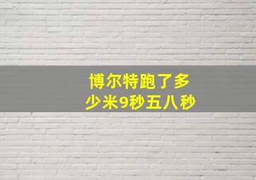 博尔特跑了多少米9秒五八秒