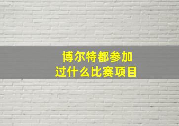 博尔特都参加过什么比赛项目