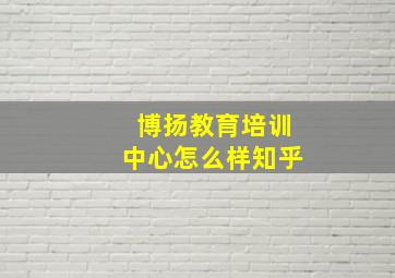 博扬教育培训中心怎么样知乎