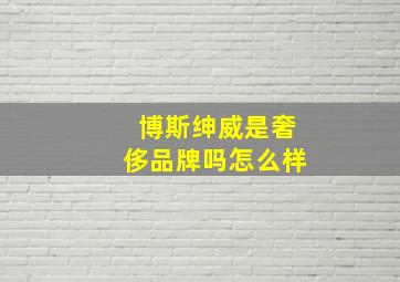 博斯绅威是奢侈品牌吗怎么样