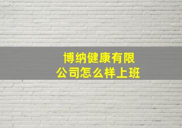 博纳健康有限公司怎么样上班