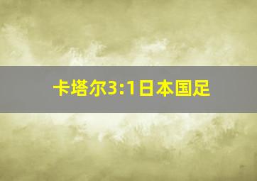 卡塔尔3:1日本国足