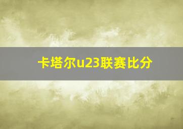 卡塔尔u23联赛比分