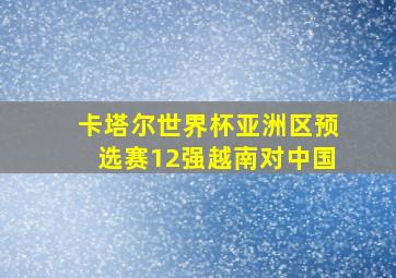 卡塔尔世界杯亚洲区预选赛12强越南对中国