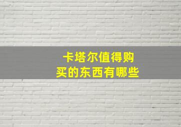 卡塔尔值得购买的东西有哪些