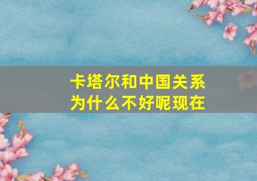 卡塔尔和中国关系为什么不好呢现在