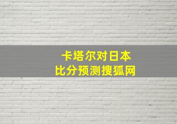 卡塔尔对日本比分预测搜狐网