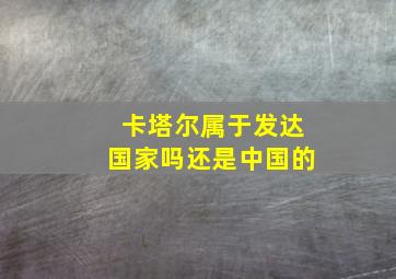 卡塔尔属于发达国家吗还是中国的