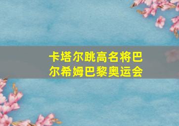 卡塔尔跳高名将巴尔希姆巴黎奥运会