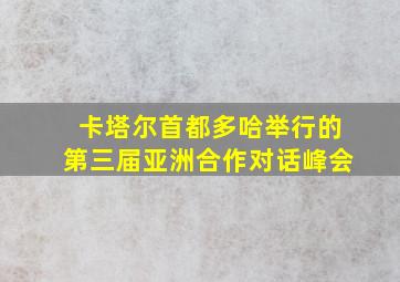 卡塔尔首都多哈举行的第三届亚洲合作对话峰会